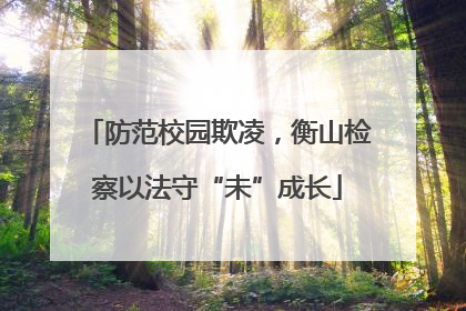 防范校园欺凌，衡山检察以法守“未”成长