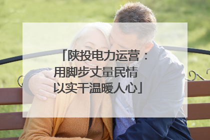 陕投电力运营：用脚步丈量民情 以实干温暖人心