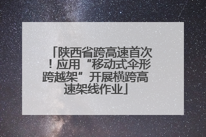 陕西省跨高速首次！应用“移动式伞形跨越架”开展横跨高速架线作业
