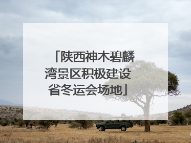 陕西神木碧麟湾景区积极建设省冬运会场地