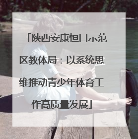 陕西安康恒口示范区教体局：以系统思维推动青少年体育工作高质量发展