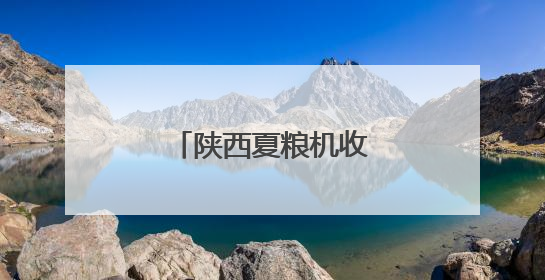 陕西夏粮机收作业陆续展开