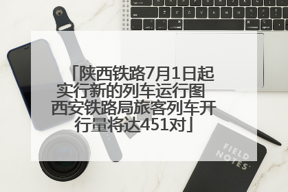 陕西铁路7月1日起实行新的列车运行图 西安铁路局旅客列车开行量将达451对