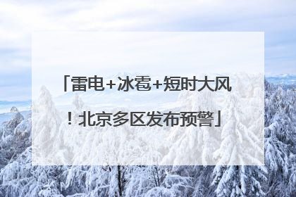雷电+冰雹+短时大风！北京多区发布预警