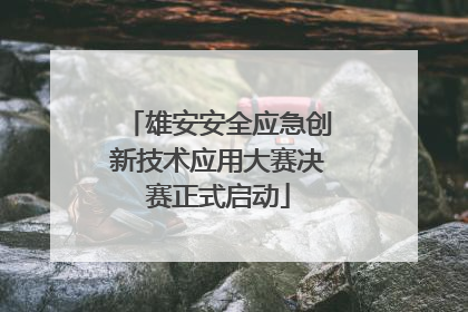 雄安安全应急创新技术应用大赛决赛正式启动