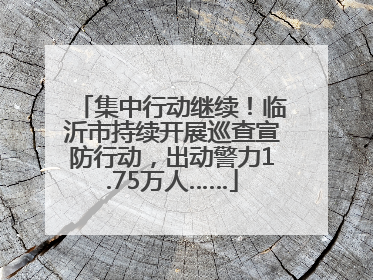 集中行动继续！临沂市持续开展巡查宣防行动，出动警力1.75万人……