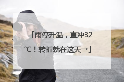 雨停升温，直冲32℃！转折就在这天→