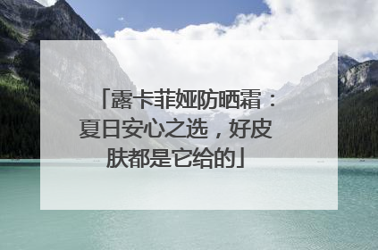 露卡菲娅防晒霜：夏日安心之选，好皮肤都是它给的