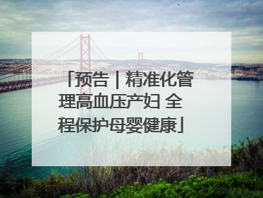 预告｜精准化管理高血压产妇 全程保护母婴健康