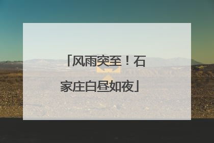 风雨突至！石家庄白昼如夜