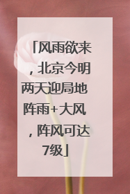 风雨欲来，北京今明两天迎局地阵雨+大风，阵风可达7级