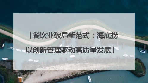 餐饮业破局新范式：海底捞以创新管理驱动高质量发展