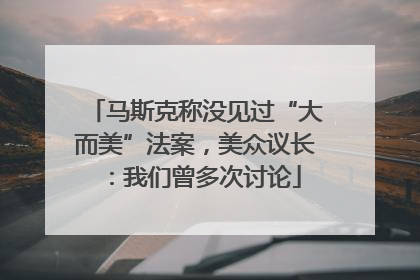 马斯克称没见过“大而美”法案，美众议长：我们曾多次讨论