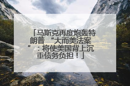 马斯克再度炮轰特朗普 “大而美法案”：将使美国背上沉重债务负担！