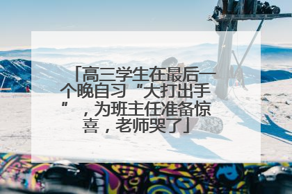 高三学生在最后一个晚自习“大打出手”，为班主任准备惊喜，老师哭了