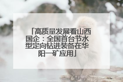 高质量发展看山西国企：全国首台节水型定向钻进装备在华阳一矿应用