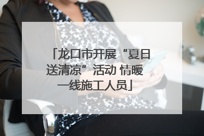 龙口市开展“夏日送清凉”活动 情暖一线施工人员