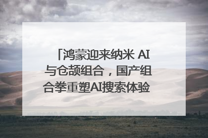 鸿蒙迎来纳米 AI 与仓颉组合，国产组合拳重塑AI搜索体验｜新经济观察