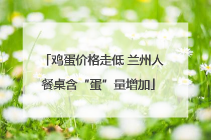 鸡蛋价格走低 兰州人餐桌含“蛋”量增加