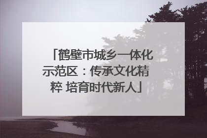 鹤壁市城乡一体化示范区：传承文化精粹 培育时代新人