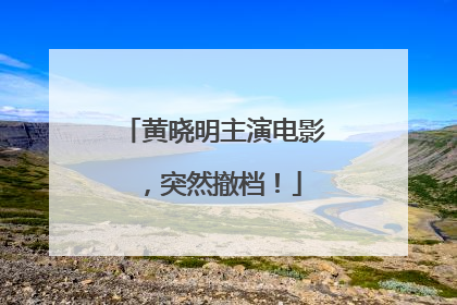 黄晓明主演电影，突然撤档！