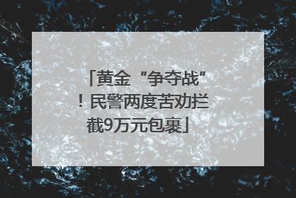 黄金“争夺战”！民警两度苦劝拦截9万元包裹