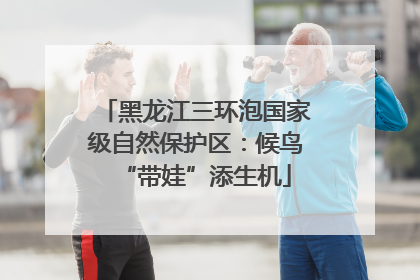 黑龙江三环泡国家级自然保护区：候鸟“带娃”添生机