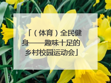 （体育）全民健身——趣味十足的乡村校园运动会