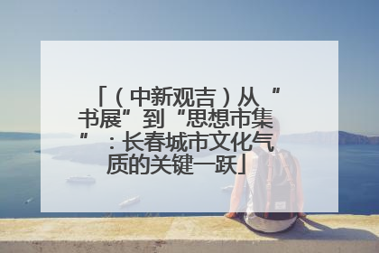 （中新观吉）从“书展”到“思想市集”：长春城市文化气质的关键一跃