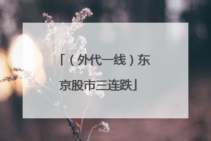 （外代一线）东京股市三连跌