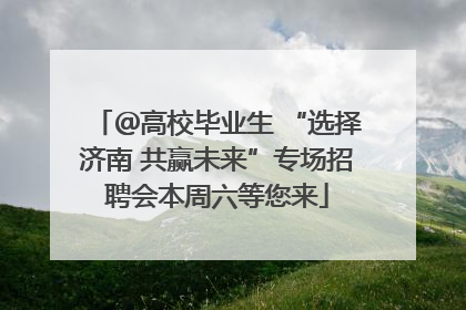 ＠高校毕业生 “选择济南 共赢未来”专场招聘会本周六等您来
