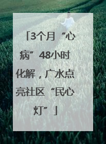 3个月“心病”48小时化解，广水点亮社区“民心灯”