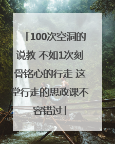 100次空洞的说教 不如1次刻骨铭心的行走 这堂行走的思政课不容错过