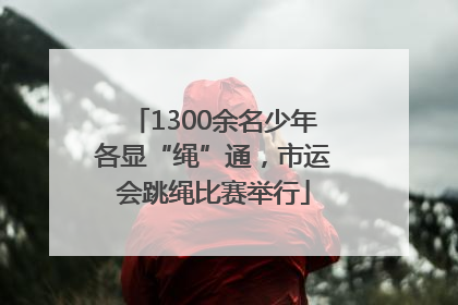 1300余名少年各显“绳”通，市运会跳绳比赛举行