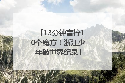 13分钟盲拧10个魔方！浙江少年破世界纪录