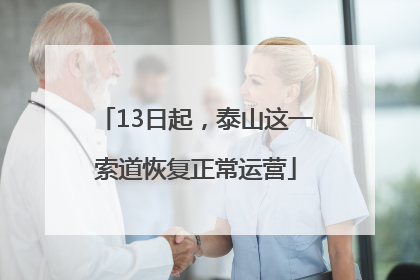 13日起，泰山这一索道恢复正常运营