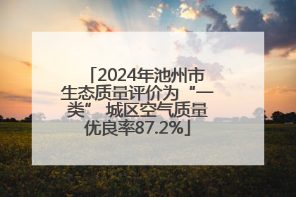 2024年池州市生态质量评价为“一类” 城区空气质量优良率87.2%