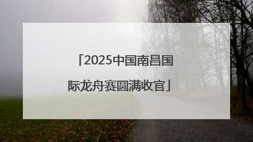 2025中国南昌国际龙舟赛圆满收官