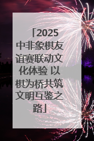 2025中非象棋友谊赛联动文化体验 以棋为桥共筑文明互鉴之路