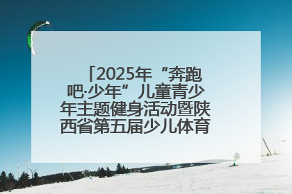 2025年“奔跑吧·少年”儿童青少年主题健身活动暨陕西省第五届少儿体育嘉年华活动启动