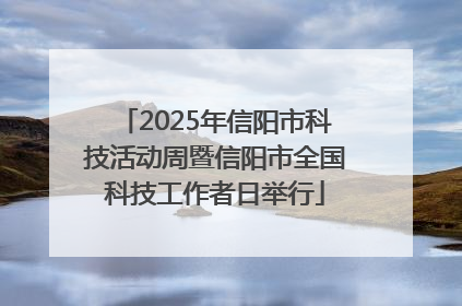 2025年信阳市科技活动周暨信阳市全国科技工作者日举行