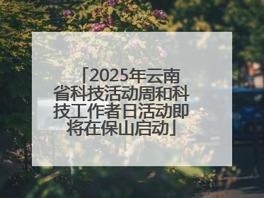 2025年云南省科技活动周和科技工作者日活动即将在保山启动