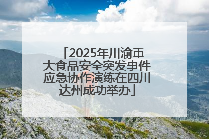 2025年川渝重大食品安全突发事件应急协作演练在四川达州成功举办