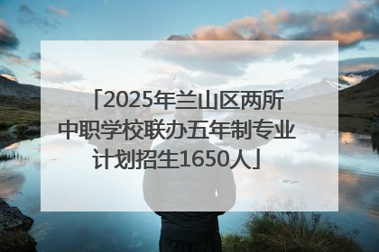 2025年兰山区两所中职学校联办五年制专业计划招生1650人