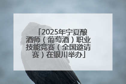 2025年宁夏酿酒师（葡萄酒）职业技能竞赛（全国邀请赛）在银川举办
