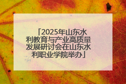 2025年山东水利教育与产业高质量发展研讨会在山东水利职业学院举办