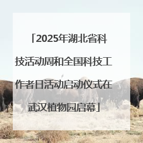 2025年湖北省科技活动周和全国科技工作者日活动启动仪式在武汉植物园启幕