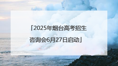 2025年烟台高考招生咨询会6月27日启动