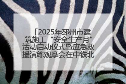 2025年邳州市建筑施工“安全生产月”活动启动仪式暨应急救援演练观摩会在中铁北京局邳州市中医院项目成功举办