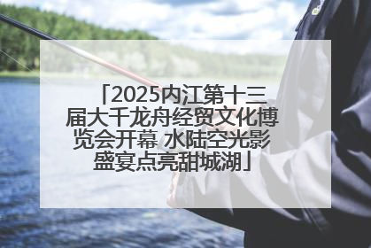 2025内江第十三届大千龙舟经贸文化博览会开幕 水陆空光影盛宴点亮甜城湖
